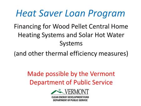 Heat Saver Loan Program Financing for Wood Pellet Central Home Heating Systems and Solar Hot Water Systems ( and other thermal efficiency measures) Made.