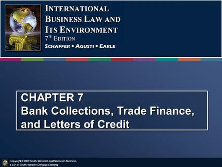 Copyright © 2009 South-Western Legal Studies in Business, a part of South-Western Cengage Learning. CHAPTER 7 Bank Collections, Trade Finance, and Letters.