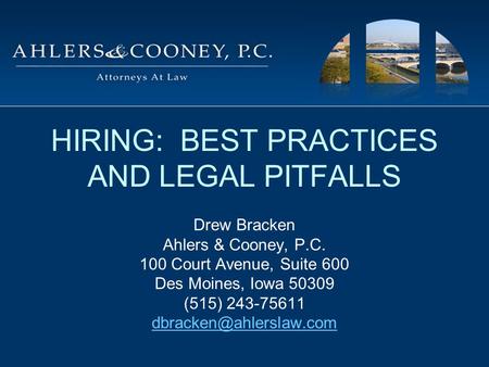 HIRING: BEST PRACTICES AND LEGAL PITFALLS Drew Bracken Ahlers & Cooney, P.C. 100 Court Avenue, Suite 600 Des Moines, Iowa 50309 (515) 243-75611