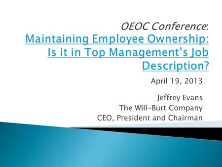 April 19, 2013 Jeffrey Evans The Will-Burt Company CEO, President and Chairman.
