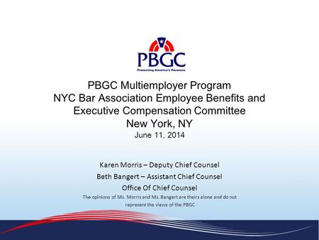 PBGC Multiemployer Program NYC Bar Association Employee Benefits and Executive Compensation Committee New York, NY June 11, 2014 Karen Morris – Deputy.