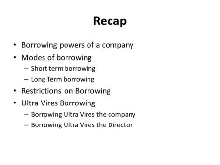 Recap Borrowing powers of a company Modes of borrowing