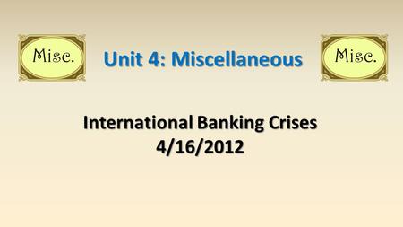 International Banking Crises 4/16/2012 Unit 4: Miscellaneous.