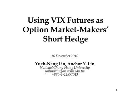 1 Using VIX Futures as Option Market-Makers’ Short Hedge 10 December 2010 Yueh-Neng Lin, Anchor Y. Lin National Chung Hsing University