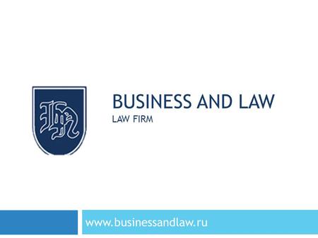 BUSINESS AND LAW LAW FIRM www.businessandlaw.ru. ABOUT US www.businessandlaw.ru Legal firm “Business and Law” has been providing legal expertise in the.