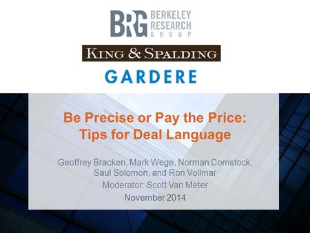Be Precise or Pay the Price: Tips for Deal Language Geoffrey Bracken, Mark Wege, Norman Comstock, Saul Solomon, and Ron Vollmar Moderator: Scott Van Meter.