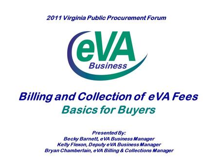 Business Billing and Collection of eVA Fees Basics for Buyers Presented By: Becky Barnett, eVA Business Manager Kelly Flexon, Deputy eVA Business Manager.