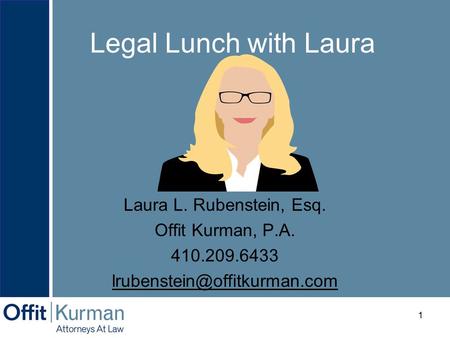 Legal Lunch with Laura a Laura L. Rubenstein, Esq. Offit Kurman, P.A. 410.209.6433 1.