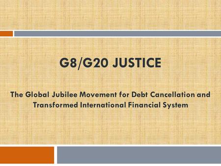 G8/G20 JUSTICE The Global Jubilee Movement for Debt Cancellation and Transformed International Financial System.
