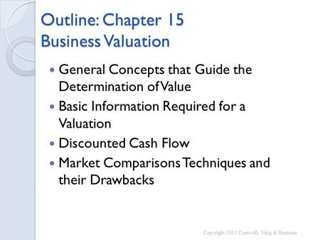Outline: Chapter 15 Business Valuation General Concepts that Guide the Determination of Value Basic Information Required for a Valuation Discounted Cash.
