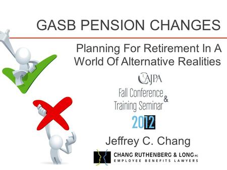 GASB PENSION CHANGES Planning For Retirement In A World Of Alternative Realities Jeffrey C. Chang.