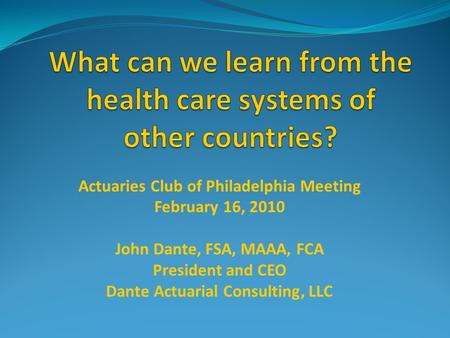 Actuaries Club of Philadelphia Meeting February 16, 2010 John Dante, FSA, MAAA, FCA President and CEO Dante Actuarial Consulting, LLC.