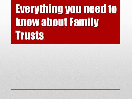 Everything you need to know about Family Trusts. Parties to a Trust Settlor Trustees Beneficiaries PART 1.