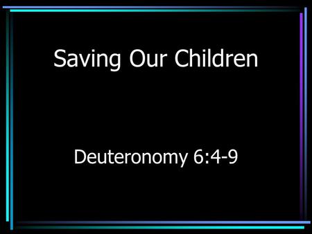 Saving Our Children Deuteronomy 6:4-9. Physical Harm Remember Three Mile Island (1979) Adults risk their lives.