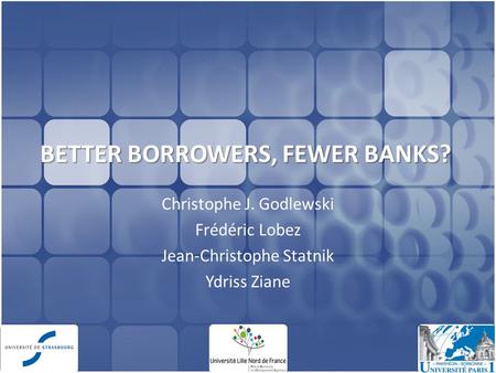 BETTER BORROWERS, FEWER BANKS? Christophe J. Godlewski Frédéric Lobez Jean-Christophe Statnik Ydriss Ziane 1.
