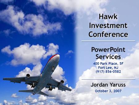 Hawk Investment Conference October 3, 2007 PowerPoint Services 400 Park Place, 5F Fort Lee, NJ (917) 856-0582 Jordan Yaruss.