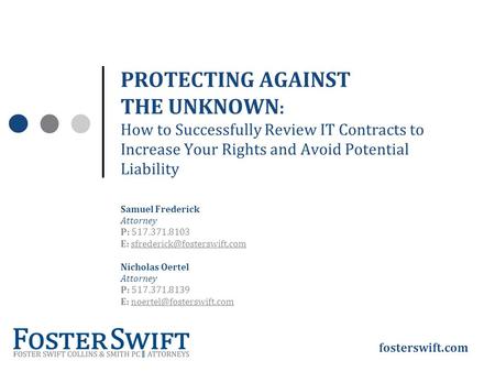Fosterswift.com PROTECTING AGAINST THE UNKNOWN : How to Successfully Review IT Contracts to Increase Your Rights and Avoid Potential Liability Samuel Frederick.