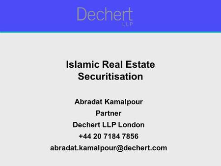Islamic Real Estate Securitisation Abradat Kamalpour Partner Dechert LLP London +44 20 7184 7856