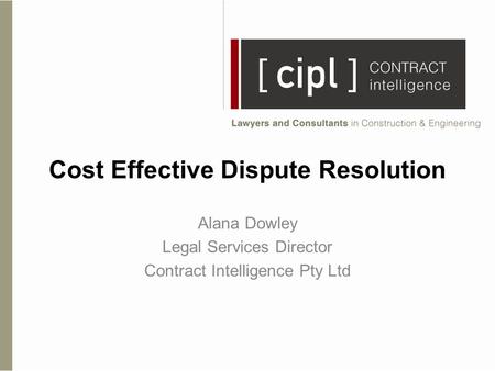 Cost Effective Dispute Resolution Alana Dowley Legal Services Director Contract Intelligence Pty Ltd.