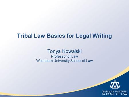 Tribal Law Basics for Legal Writing Tonya Kowalski Professor of Law Washburn University School of Law.