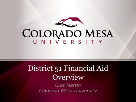 District 51 Financial Aid Overview Curt Martin Colorado Mesa University.