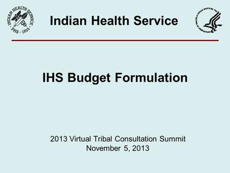 IHS Budget Formulation Indian Health Service 2013 Virtual Tribal Consultation Summit November 5, 2013.