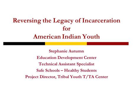 Reversing the Legacy of Incarceration for American Indian Youth Stephanie Autumn Education Development Center Technical Assistant Specialist Safe Schools.