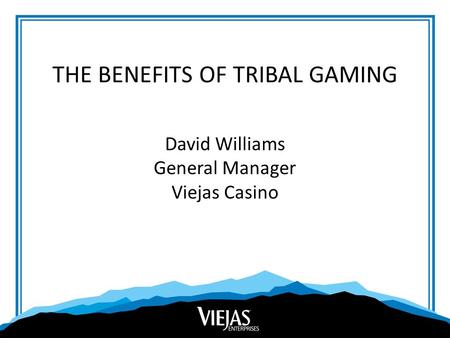 THE BENEFITS OF TRIBAL GAMING David Williams General Manager Viejas Casino.