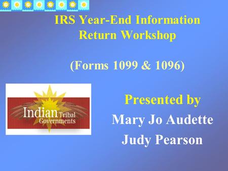 IRS Year-End Information Return Workshop (Forms 1099 & 1096) Presented by Mary Jo Audette Judy Pearson.