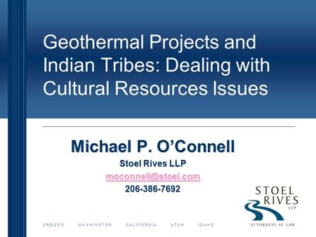 Geothermal Projects and Indian Tribes: Dealing with Cultural Resources Issues Michael P. O’Connell Stoel Rives LLP 206-386-7692 O R.