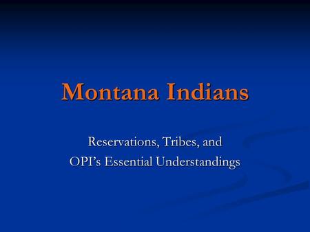Montana Indians Reservations, Tribes, and OPI’s Essential Understandings.