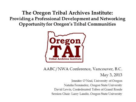 The Oregon Tribal Archives Institute: Providing a Professional Development and Networking Opportunity for Oregon’s Tribal Communities Jennifer O’Neal,