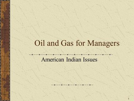 1 Oil and Gas for Managers American Indian Issues.