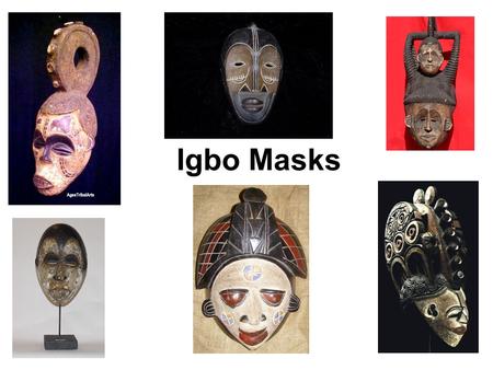 Igbo Masks. Purpose Masks are usually made of wood and/or fabric Namely: –social satires –sacred rituals (for ancestors and invocation of the gods) –