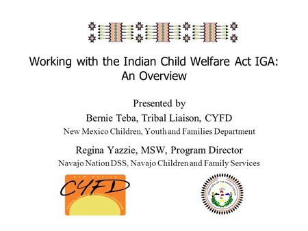 Working with the Indian Child Welfare Act IGA: An Overview Presented by Bernie Teba, Tribal Liaison, CYFD New Mexico Children, Youth and Families Department.