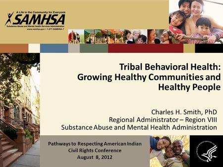 Tribal Behavioral Health: Growing Healthy Communities and Healthy People Charles H. Smith, PhD Regional Administrator – Region VIII Substance Abuse and.