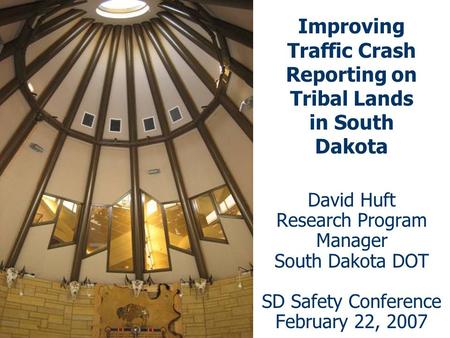 Improving Traffic Crash Reporting on Tribal Lands in South Dakota David Huft Research Program Manager South Dakota DOT SD Safety Conference February 22,