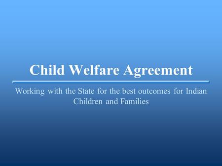 Child Welfare Agreement Working with the State for the best outcomes for Indian Children and Families.