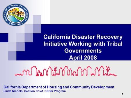 1 California Department of Housing and Community Development Linda Nichols, Section Chief, CDBG Program California Disaster Recovery Initiative Working.