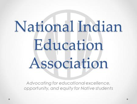 National Indian Education Association Advocating for educational excellence, opportunity, and equity for Native students.
