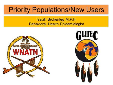 Priority Populations/New Users Isaiah Brokenleg M.P.H. Behavioral Health Epidemiologist.