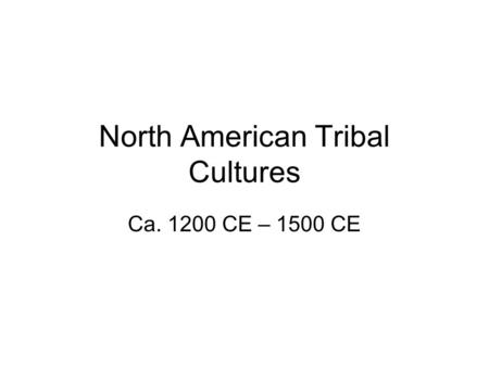 North American Tribal Cultures Ca. 1200 CE – 1500 CE.