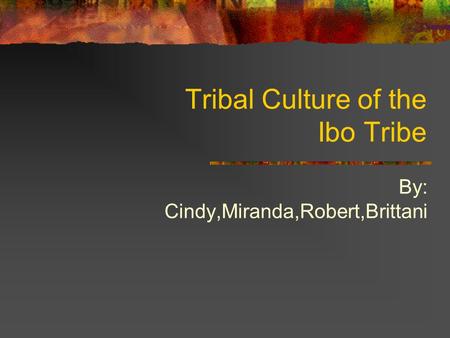 Tribal Culture of the Ibo Tribe By: Cindy,Miranda,Robert,Brittani.