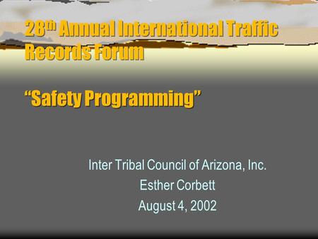 28 th Annual International Traffic Records Forum “Safety Programming” Inter Tribal Council of Arizona, Inc. Esther Corbett August 4, 2002.
