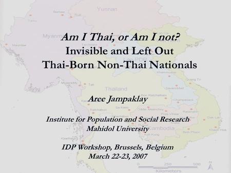 Am I Thai, or Am I not? Invisible and Left Out Thai-Born Non-Thai Nationals Aree Jampaklay Institute for Population and Social Research Mahidol University.
