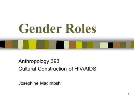 1 Gender Roles Anthropology 393 Cultural Construction of HIV/AIDS Josephine MacIntosh.