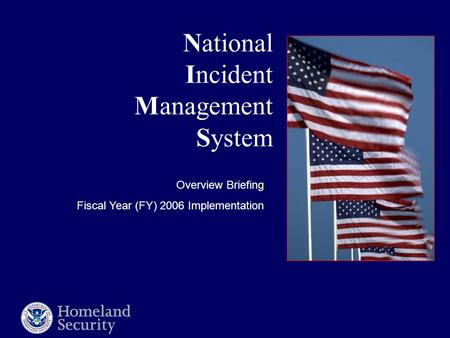 National Incident Management System Overview Briefing Fiscal Year (FY) 2006 Implementation.