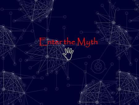 Enter the Myth  You are about to enter… Y o u r L i f e as a M y t h.