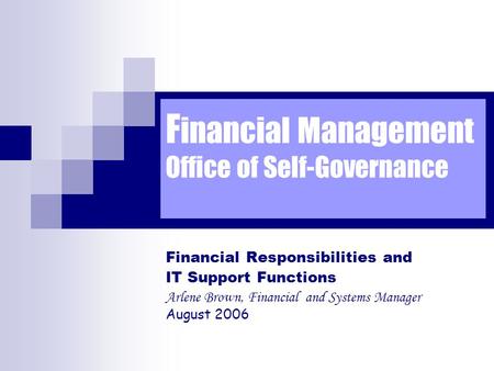 F inancial Management Office of Self-Governance Financial Responsibilities and IT Support Functions Arlene Brown, Financial and Systems Manager August.