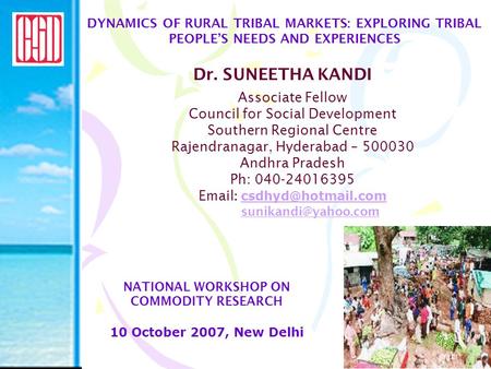 DYNAMICS OF RURAL TRIBAL MARKETS: EXPLORING TRIBAL PEOPLE’S NEEDS AND EXPERIENCES Dr. SUNEETHA KANDI NATIONAL WORKSHOP ON COMMODITY RESEARCH 10 October.
